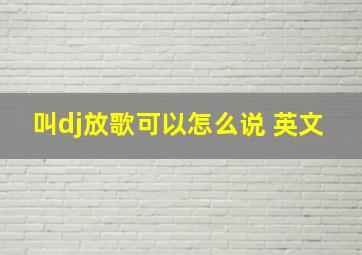 叫dj放歌可以怎么说 英文